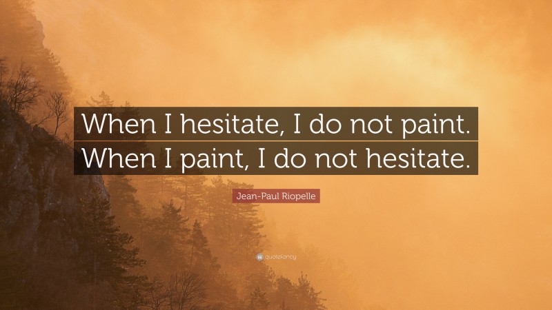 Jean-Paul Riopelle Quote: “When I hesitate, I do not paint. When I paint, I do not hesitate.”