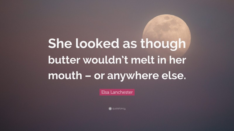 Elsa Lanchester Quote: “She looked as though butter wouldn’t melt in her mouth – or anywhere else.”