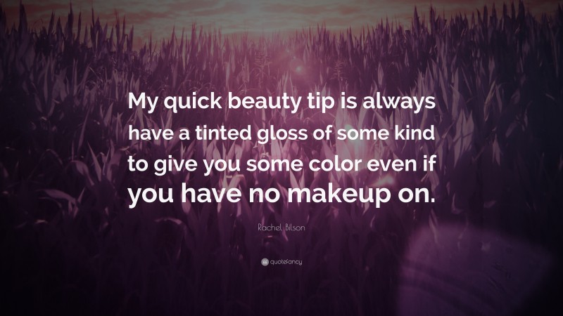 Rachel Bilson Quote: “My quick beauty tip is always have a tinted gloss of some kind to give you some color even if you have no makeup on.”