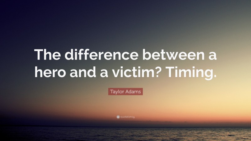 Taylor Adams Quote: “The difference between a hero and a victim? Timing.”