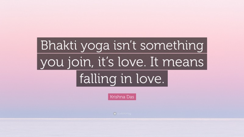 Krishna Das Quote: “Bhakti yoga isn’t something you join, it’s love. It means falling in love.”