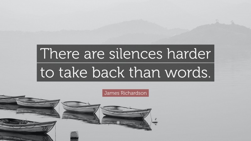 James Richardson Quote: “There are silences harder to take back than words.”