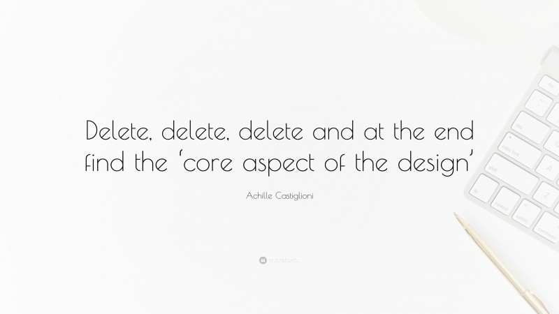 Achille Castiglioni Quote: “Delete, delete, delete and at the end find the ‘core aspect of the design’”
