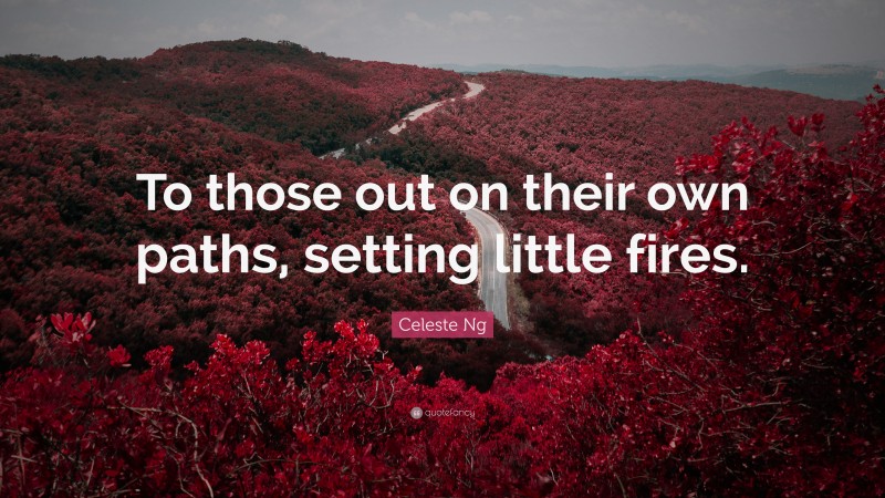 Celeste Ng Quote: “To those out on their own paths, setting little fires.”