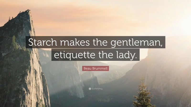 Beau Brummell Quote: “Starch makes the gentleman, etiquette the lady.”