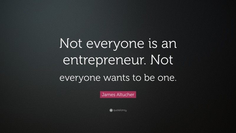 James Altucher Quote: “Not everyone is an entrepreneur. Not everyone wants to be one.”