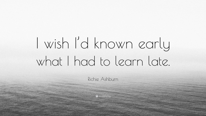 Richie Ashburn Quote: “I wish I’d known early what I had to learn late.”