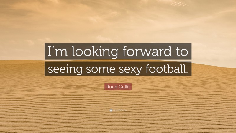 Ruud Gullit Quote: “I’m looking forward to seeing some sexy football.”