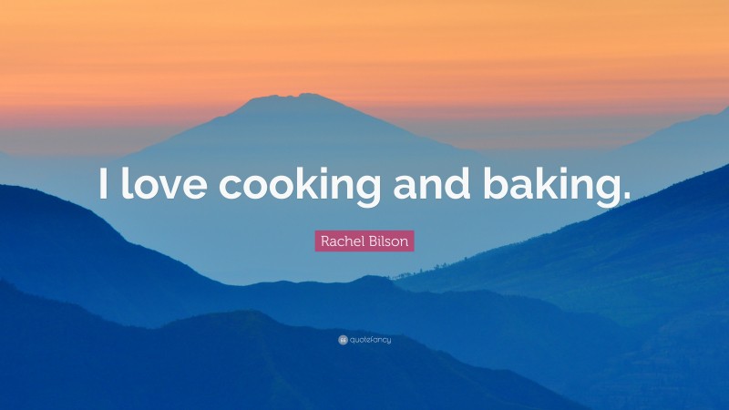 Rachel Bilson Quote: “I love cooking and baking.”