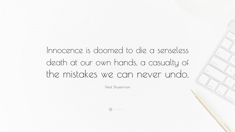 Neal Shusterman Quote: “Innocence is doomed to die a senseless death at our own hands, a casualty of the mistakes we can never undo.”