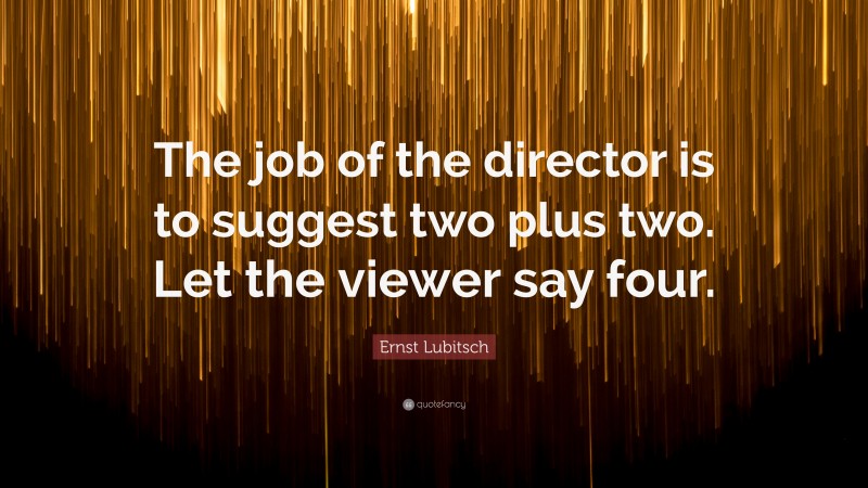 Ernst Lubitsch Quote: “The job of the director is to suggest two plus two. Let the viewer say four.”
