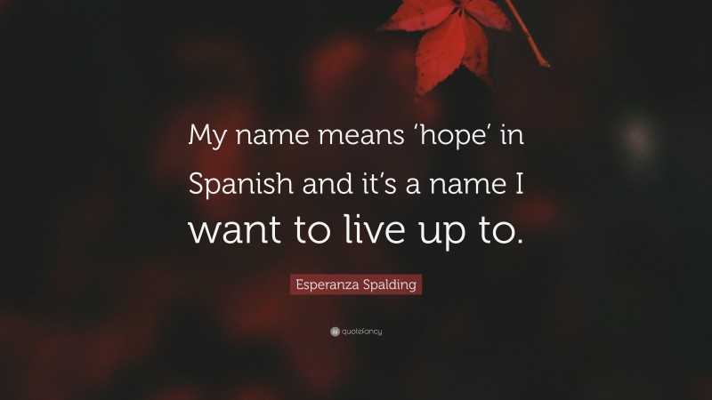Esperanza Spalding Quote: “My name means ‘hope’ in Spanish and it’s a name I want to live up to.”