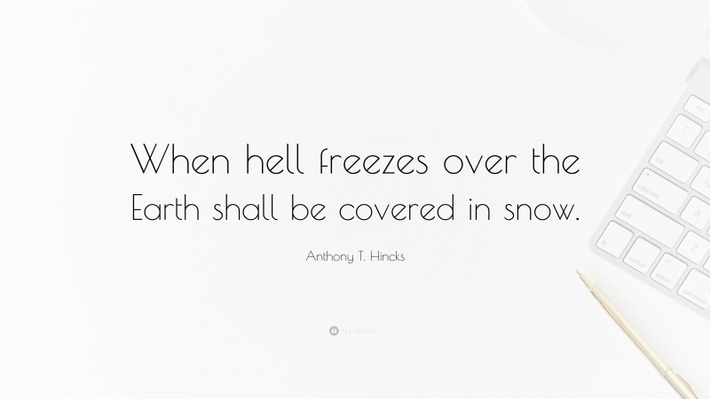 Anthony T. Hincks Quote: “When hell freezes over the Earth shall be covered in snow.”