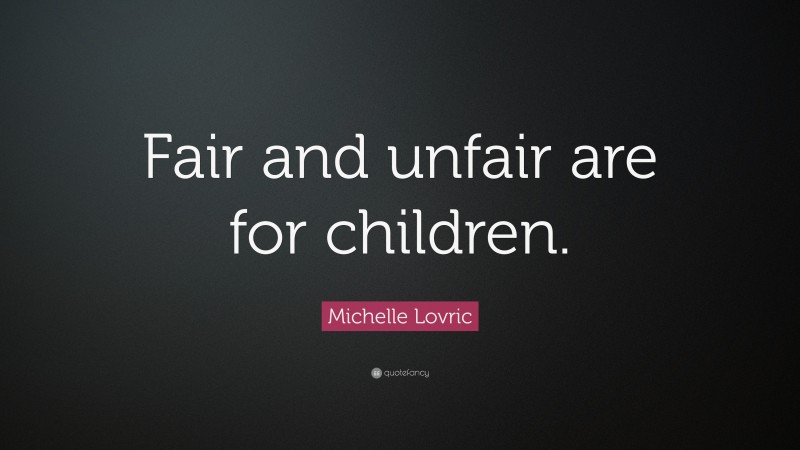 Michelle Lovric Quote: “Fair and unfair are for children.”