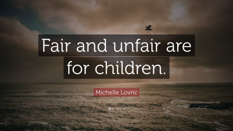 Michelle Lovric Quote: “Fair and unfair are for children.”