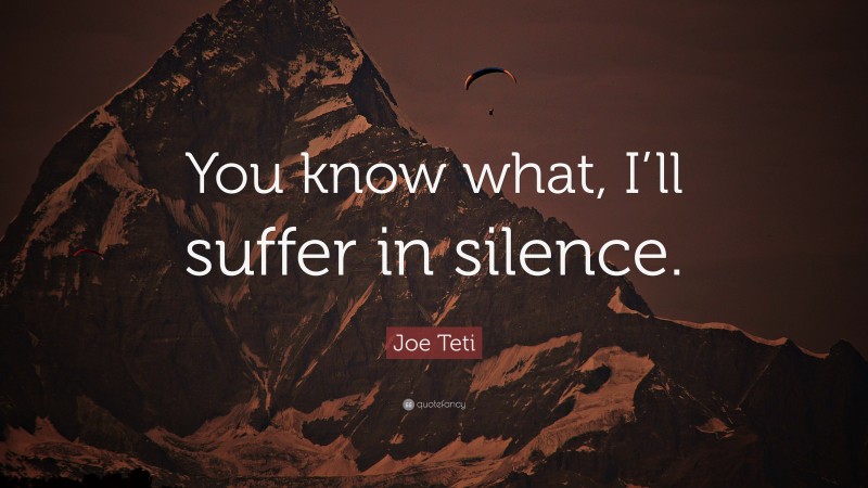 Joe Teti Quote: “You know what, I’ll suffer in silence.”
