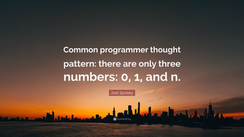 Joel Spolsky Quote: “Common programmer thought pattern: there are only three numbers: 0, 1, and n.”