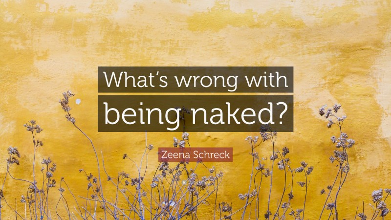 Zeena Schreck Quote: “What’s wrong with being naked?”