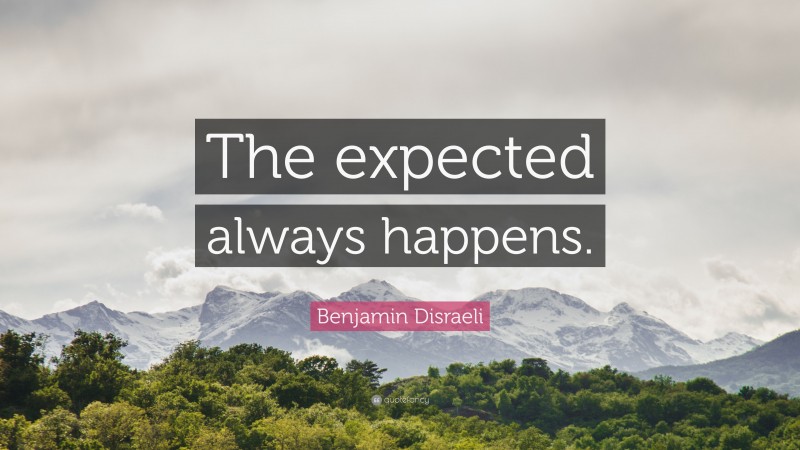 Benjamin Disraeli Quote: “The expected always happens.”