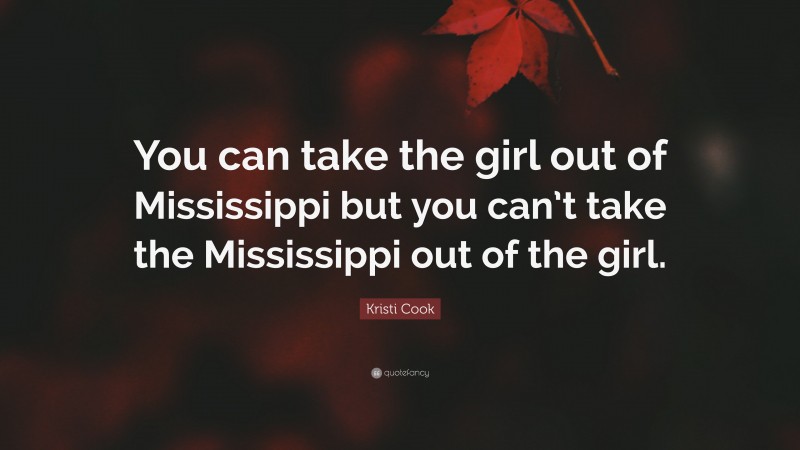 Kristi Cook Quote: “You can take the girl out of Mississippi but you can’t take the Mississippi out of the girl.”