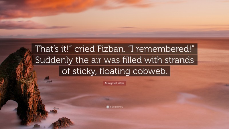 Margaret Weis Quote: “That’s it!” cried Fizban. “I remembered!” Suddenly the air was filled with strands of sticky, floating cobweb.”