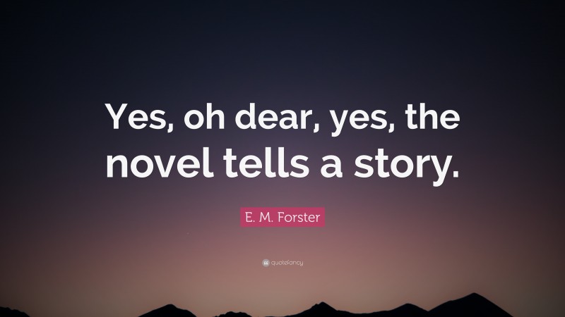 E. M. Forster Quote: “Yes, oh dear, yes, the novel tells a story.”