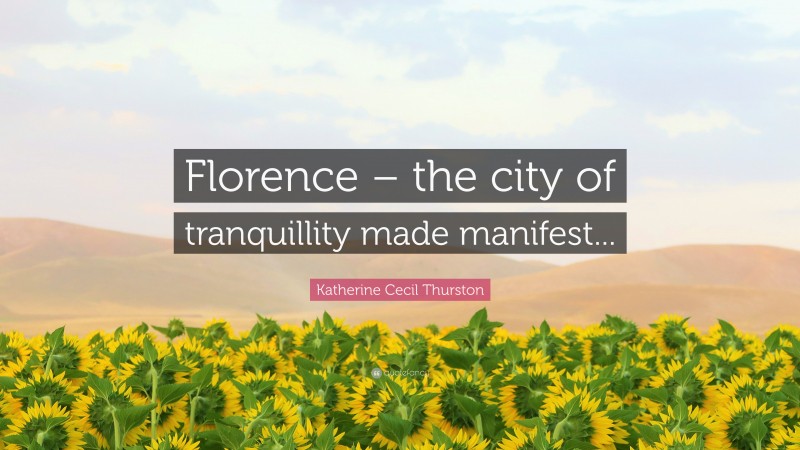 Katherine Cecil Thurston Quote: “Florence – the city of tranquillity made manifest...”