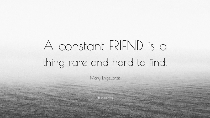 Mary Engelbreit Quote: “A constant FRIEND is a thing rare and hard to find.”