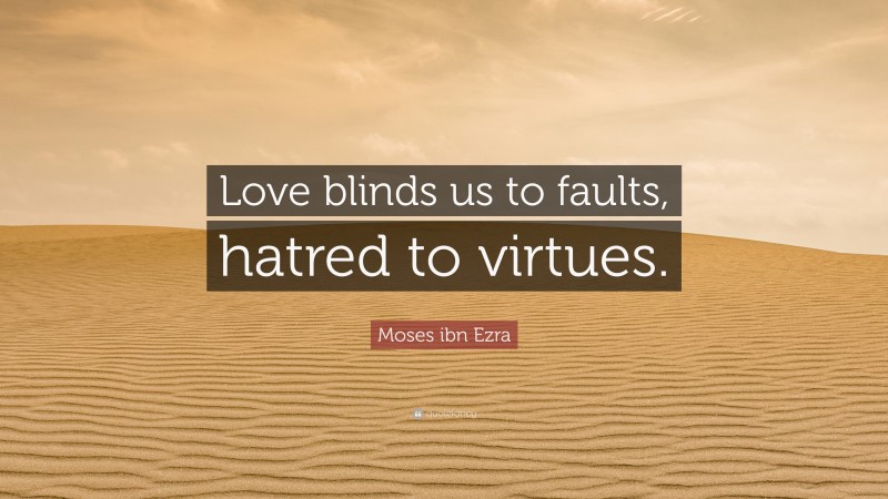 Moses ibn Ezra Quote: “Love blinds us to faults, hatred to virtues.”