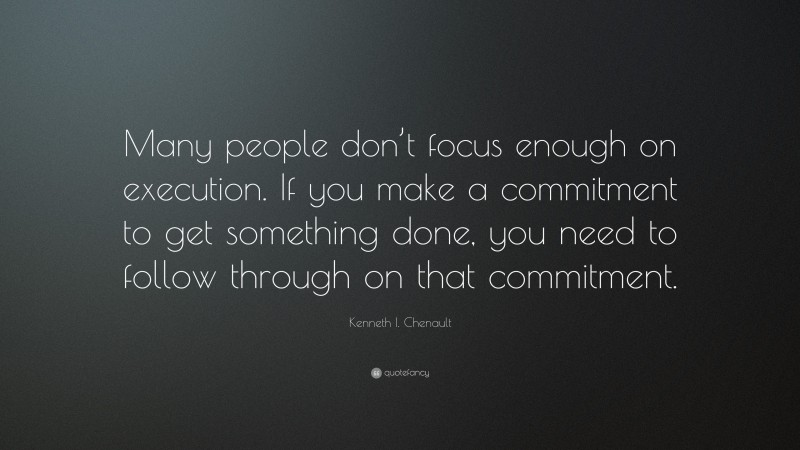 Kenneth I. Chenault Quote: “Many people don’t focus enough on execution. If you make a commitment to get something done, you need to follow through on that commitment.”