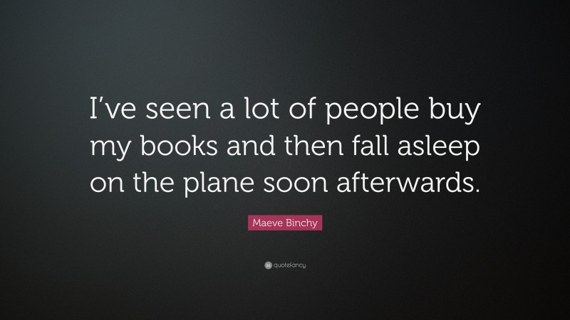Maeve Binchy Quote: “I’ve seen a lot of people buy my books and then fall asleep on the plane soon afterwards.”