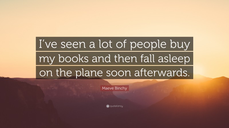 Maeve Binchy Quote: “I’ve seen a lot of people buy my books and then fall asleep on the plane soon afterwards.”