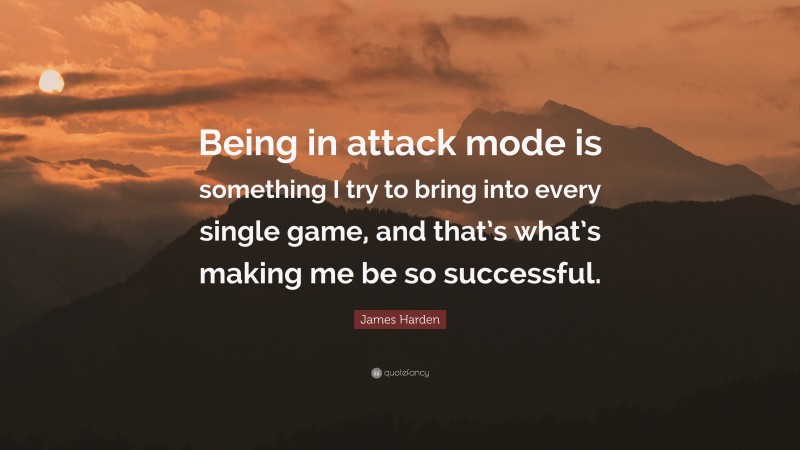 James Harden Quote: “Being in attack mode is something I try to bring into every single game, and that’s what’s making me be so successful.”