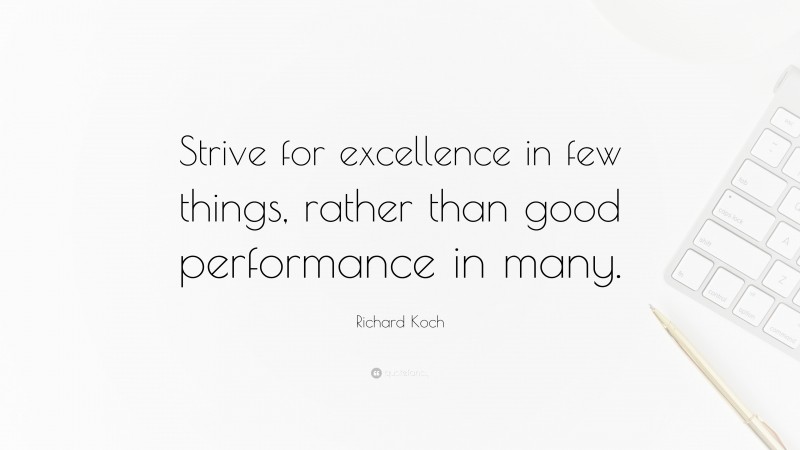 Richard Koch Quote: “Strive for excellence in few things, rather than good performance in many.”