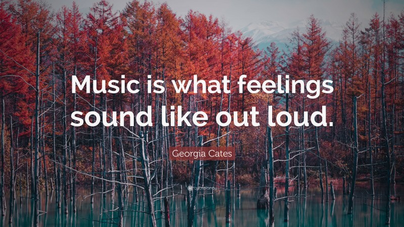 Georgia Cates Quote: “Music is what feelings sound like out loud.”