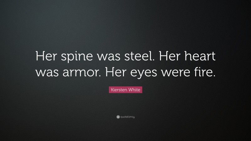 Kiersten White Quote: “Her spine was steel. Her heart was armor. Her eyes were fire.”
