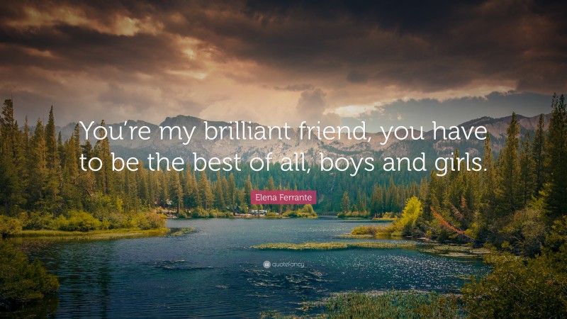 Elena Ferrante Quote: “You’re my brilliant friend, you have to be the best of all, boys and girls.”