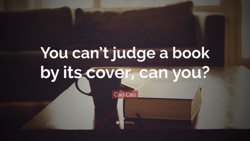 Cao Cao Quote: “You can’t judge a book by its cover, can you?”