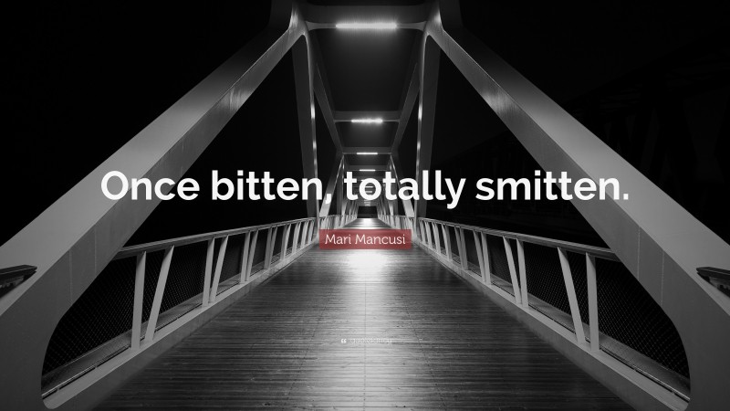 Mari Mancusi Quote: “Once bitten, totally smitten.”