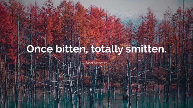 Mari Mancusi Quote: “Once bitten, totally smitten.”