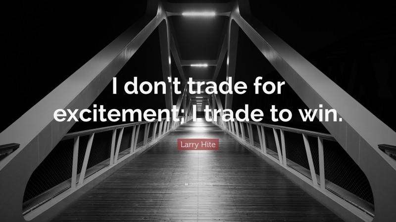 Larry Hite Quote: “I don’t trade for excitement; I trade to win.”