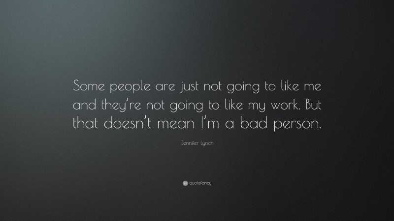 Jennifer Lynch Quote: “Some people are just not going to like me and they’re not going to like my work. But that doesn’t mean I’m a bad person.”