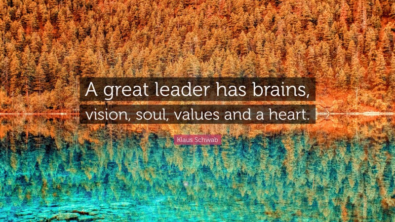 Klaus Schwab Quote: “A great leader has brains, vision, soul, values and a heart.”