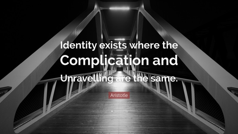 Aristotle Quote: “Identity exists where the Complication and Unravelling are the same.”