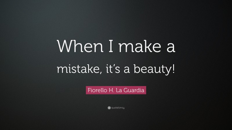 Fiorello H. La Guardia Quote: “When I make a mistake, it’s a beauty!”