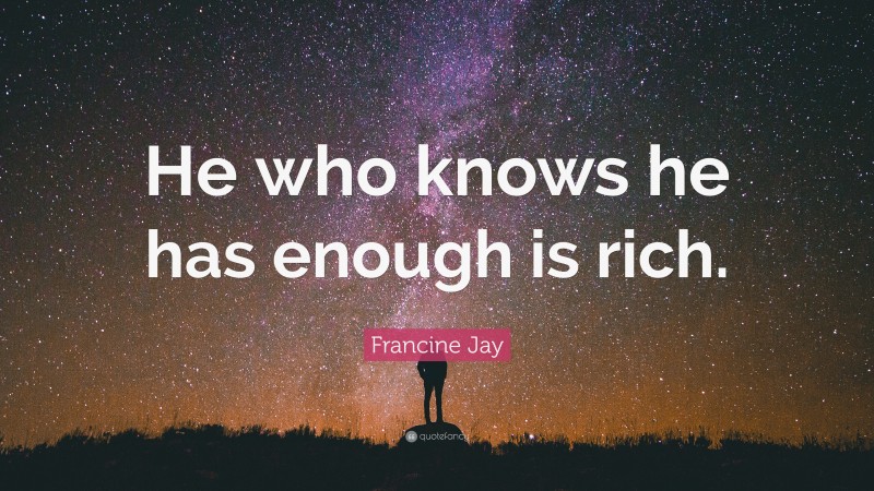 Francine Jay Quote: “He who knows he has enough is rich.”