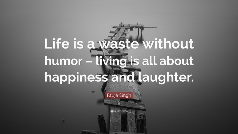 Fauja Singh Quote: “Life is a waste without humor – living is all about happiness and laughter.”