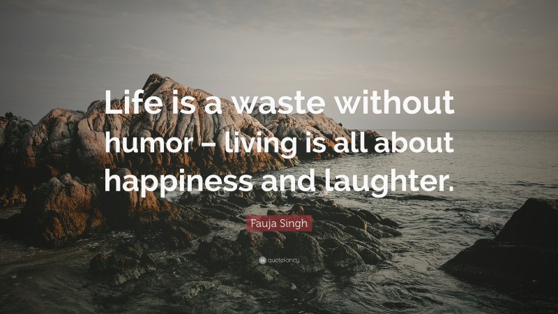 Fauja Singh Quote: “Life is a waste without humor – living is all about happiness and laughter.”