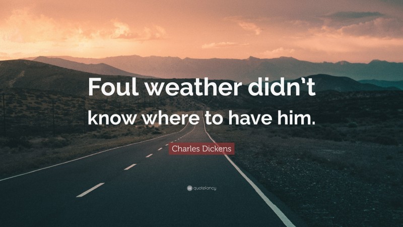 Charles Dickens Quote: “Foul weather didn’t know where to have him.”