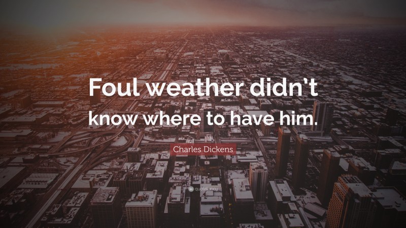 Charles Dickens Quote: “Foul weather didn’t know where to have him.”